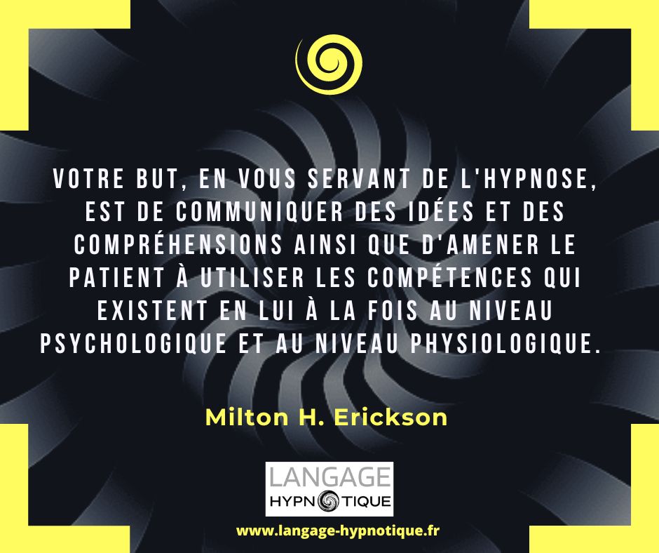 Votre but, en vous servant de l'hypnose, est de communiquer des idées et des compréhensions ainsi que d'amener le patient à utiliser les compétences qui existent en lui à la fois au niveau psychologique et au niveau physiologique. 