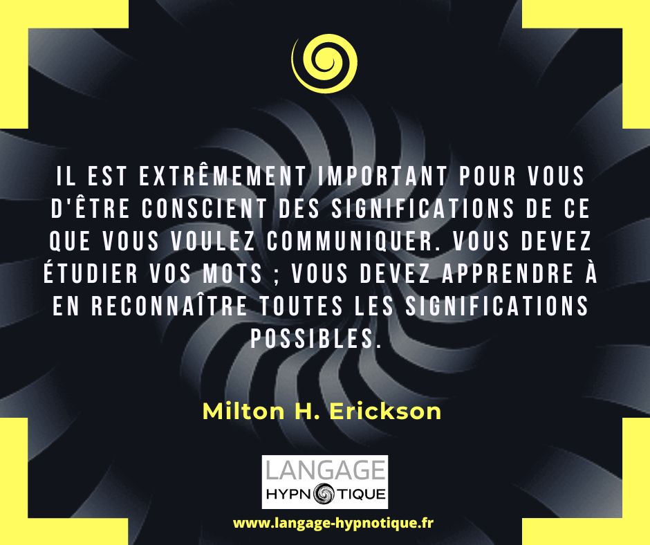 Il est extrêmement important pour vous d'être conscient des significations de ce que vous voulez communiquer. Vous devez étudier vos mots ; vous devez apprendre à en reconnaître toutes les significations possibles. - Milton Erickson