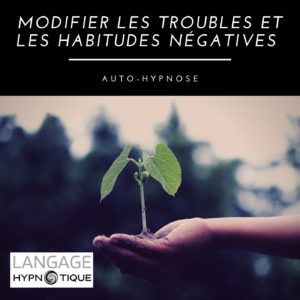 Modifier les troubles et les habitudes négatives | Auto-Hypnose
